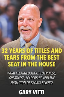 32 Years of Titles and Tears From the Best Seat in the House: What I Learned About Happiness, Greatness, Leadership and the Evolution of Sports Science