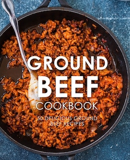 Ground Beef Cookbook: 50 Delicious Ground Beef Recipes (2nd Edition)