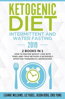 Ketogenic Diet - Intermittent and Water Fasting 2019: 2 Books In 1 - How to Master Weight Loss With Tried-And-True Methods & Incredibly Effective Therapeutic Approaches.