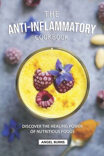 The Anti-Inflammatory Cookbook: Discover the Healing Power of Nutritious Foods