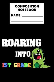 Composition Notebook Roaring Into 1st Grade: Back To School Gift For Boys, Primary Composition Paper, Handwriting Practice, Grades K-2, Notebook