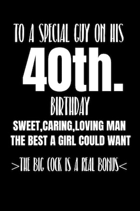 To A Special Guy On His 40th. Birthday Sweet, Caring, Loving Man The Best A Girl Could Want The Big Cock Is A Real Bonus: Funny adult humor gift boyfriend husband lover rude and naughty but sure to get a laugh - get this truly unique gift today