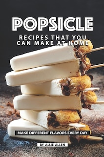 Popsicle Recipes that You Can Make at Home: Make Different Flavors Every Day