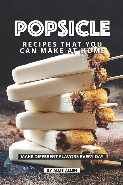Popsicle Recipes that You Can Make at Home: Make Different Flavors Every Day