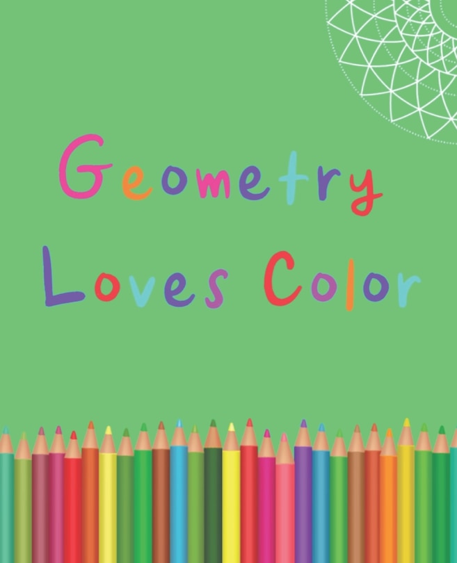 Geometry Loves Color: Enjoy drawing and coloring 30 different geometric designs, 7.5 x 9.25, 124 pages