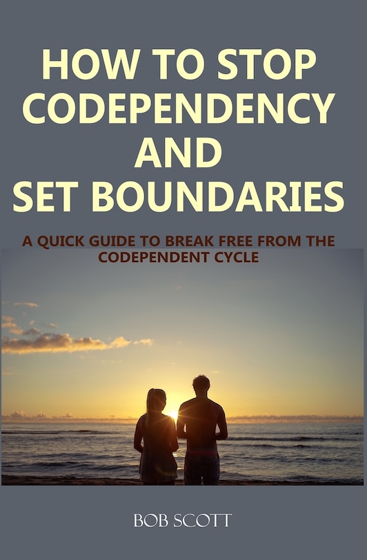 How to Stop Codependency And Set Boundaries: A Quick Guide to Break Free from The Co-dependent Cycle
