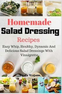 Homemade Salad Dressing Recipes: Easy Whip, Healthy, Dynamic And Delicious Salad Dressings With Vinaigrette