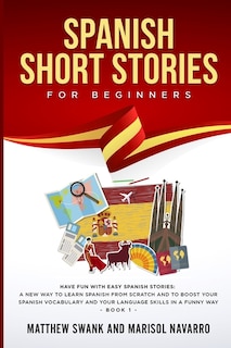 Spanish Short Stories for Beginners: Have fun with easy Spanish stories: a new way to learn Spanish from scratch and to boost your Spanish vocabulary and your language skills in a funny way. Book 1