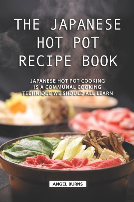 The Japanese Hot Pot Recipe Book: Japanese Hot Pot Cooking is a communal cooking technique we should all learn