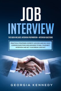 Job Interview: This Book Includes: Interview Preparation + Interview Questions - Practical Strategies, Experts' Advices And 100+ Most Common Questions And Answers To Nail Your Interview And Get Your Dream Job Fast