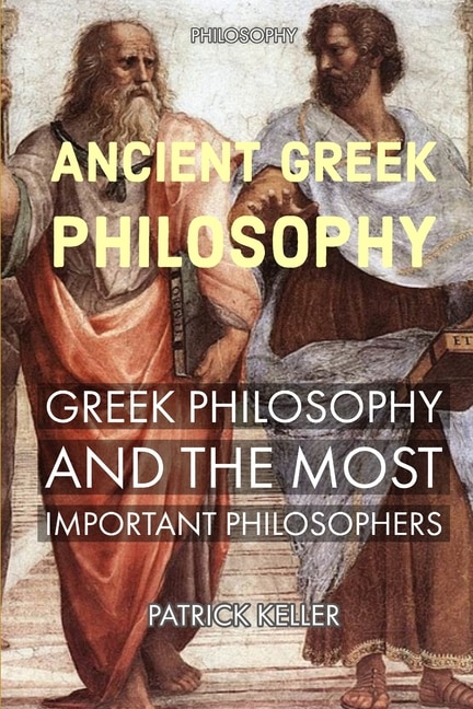 Philosophy: ANCIENT GREEK PHILOSOPHY, GREEK PHILOSOPHY AND THE MOST IMPORTANT PHILOSOPHERS: History of Greek Philosophy, Introduction to Greek Philosophy