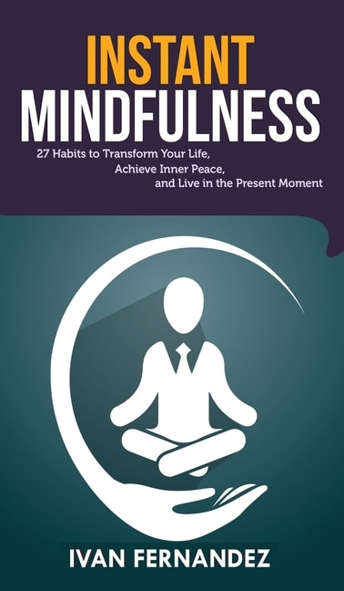 Instant Mindfulness: 27 Habits To Transform Your Life, Achieve Inner Peace, And Live In The Present Moment