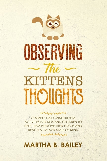 Observing The Kittens' Thoughts: 73 Simple Daily Mindfulness Activities For Kids And Children To Help Them Improve Their Focus And R