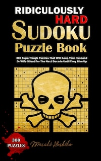Ridiculously Hard Sudoku Puzzle Book: 300 Super Tough Puzzles That Will Keep Your Husband Or Wife Silent For The Next Decade Until They G