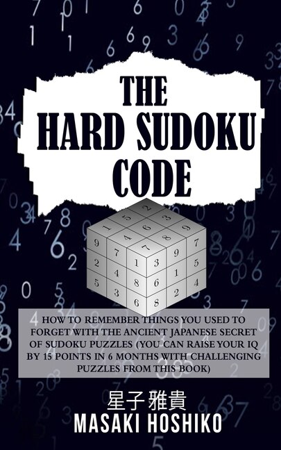 The Hard Sudoku Code: How To Remember Things You Used To Forget With The Ancient Japanese Secret Of Sudoku Puzzles (you C