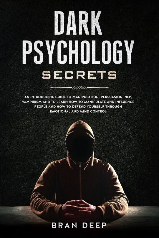 Dark Psychology Secrets: An Introducing Guide to Manipulation, NLP, Vampirism and to Learn How to Manipulate and Influence People and How to Defend Yourself through Emotional and Mind Control