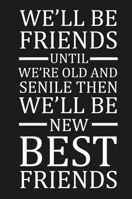 Front cover_We'll Be Friends Until We're Old And Senile Then We'll Be New Best Friends