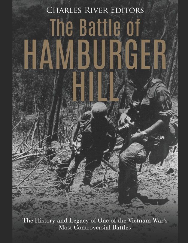 The Battle of Hamburger Hill: The History and Legacy of One of the Vietnam War's Most Controversial Battles