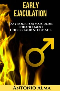 Early Ejaculation, Hidden power: easy book for masculine enhancement, understand, study, act.