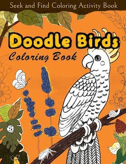 Seek and Find Coloring Activity Book: Doodle Birds Coloring Book: Bird Coloring Pages for Kids: Birds, Butterflies, Plants, Flowers and Insects, Ages 4-8, 9-12, 13-19