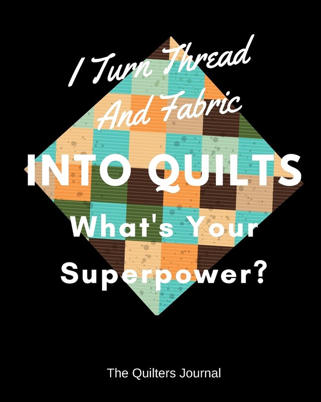 Front cover_I Turn Thread And Fabric Into Quilts What's Your Superpower?