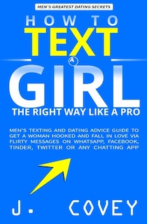 How To Text A Girl The Right Way Like A Pro: Men's Texting And Dating Advice Guide To Get A Woman Hooked And Fall In Love Via Flirty Messages On
