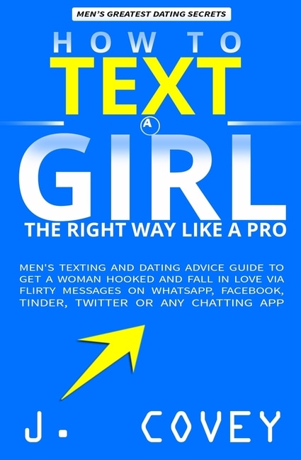 How To Text A Girl The Right Way Like A Pro: Men's Texting And Dating Advice Guide To Get A Woman Hooked And Fall In Love Via Flirty Messages On