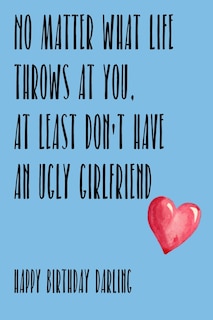 Front cover_No Matter What Life Throws At You, At Least You Don't Have An Ugly Girlfriend Happy Birthday Darling