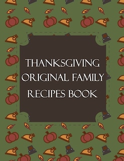 Thanksgiving Original Family Recipes Book: Happy Thanksgiving Holiday Themed Custom Structured Recipe Cookbook For Families to Write Your Grandma Recipes In and Keep It for the next Generations - Cute Funny Turkey Cover