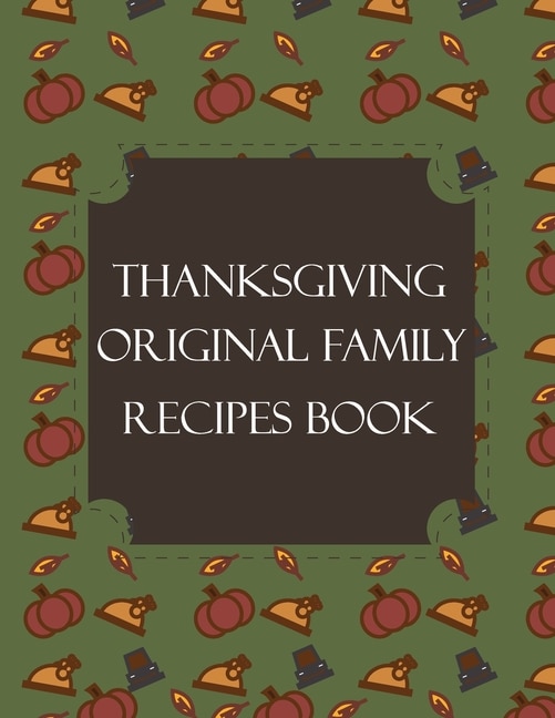 Thanksgiving Original Family Recipes Book: Happy Thanksgiving Holiday Themed Custom Structured Recipe Cookbook For Families to Write Your Grandma Recipes In and Keep It for the next Generations - Cute Funny Turkey Cover