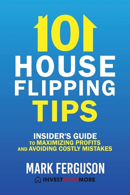 101 House Flipping Tips: Insider's Guide to Maximizing Profits and Avoiding Costly Mistakes