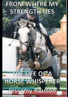 Front cover_From Where My Strength Lies - The Life Of A Horse Whisperer