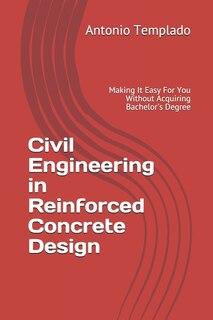 Civil Engineering In Reinforced Concrete Design: Making It Easy For You Without Acquiring Bachelor's Degree