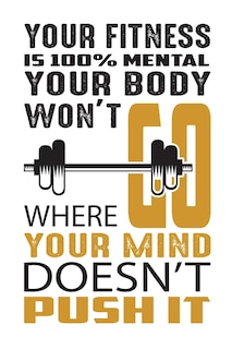 Front cover_Your fitness is 100% mental your body won't go where your mind doesn't push it