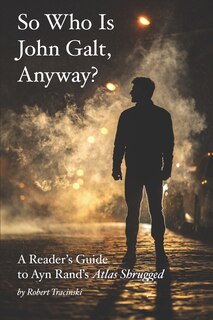 So Who Is John Galt, Anyway?: A Reader's Guide to Ayn Rand's Atlas Shrugged