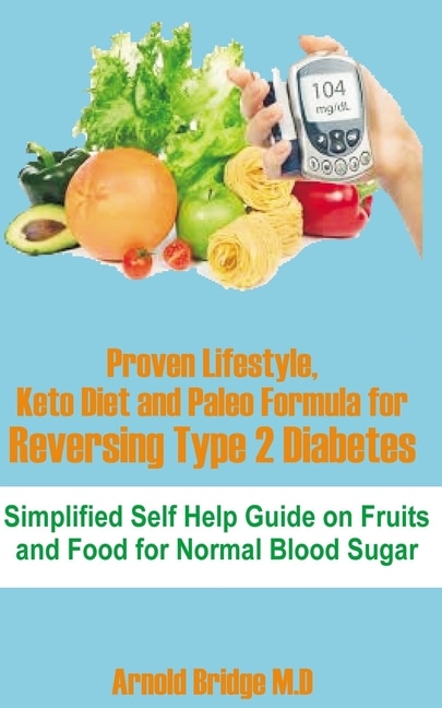 Proven Lifestyle, Keto Diet and Paleo Formula for Reversing Type 2 Diabetes: Simplified Self Help Guide on Fruits and Food for Normal Blood Sugar