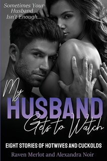Front cover_My Husband Gets to Watch - Eight Stories of Hotwives and Cuckolds