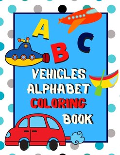 Vehicles Alphabet Coloring Book: An ABC Vehicles Alphabet Activity Coloring Book for Toddlers and Preschoolers to Learn English Alphabet, Cute and Simple, Single-sided printing for More Fun!