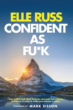 Confident As Fu*k: How to ditch bad vibes, clean up your past, and cultivate confidence in order to make your dreams a reality