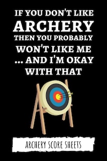 If You Don't Like Archery Then You Probably Won't Like Me... And I'm Okay With That: Archery Score Sheets / Score Cards, Archery Gifts