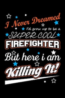 Front cover_I Never Dreamed I'd Grow Up To Be A Super Cool Firefighter But Here I Am Killing It
