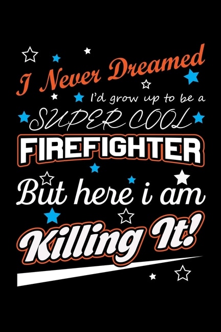 Front cover_I Never Dreamed I'd Grow Up To Be A Super Cool Firefighter But Here I Am Killing It