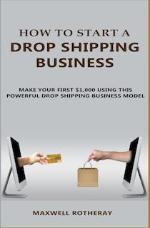 How To Start A Drop Shipping Business: Make Your First $1,000 Using This Powerful Drop Shipping Business Model