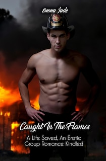 Caught in the Flames: A Life Saved, An Erotic Group Romance Kindled