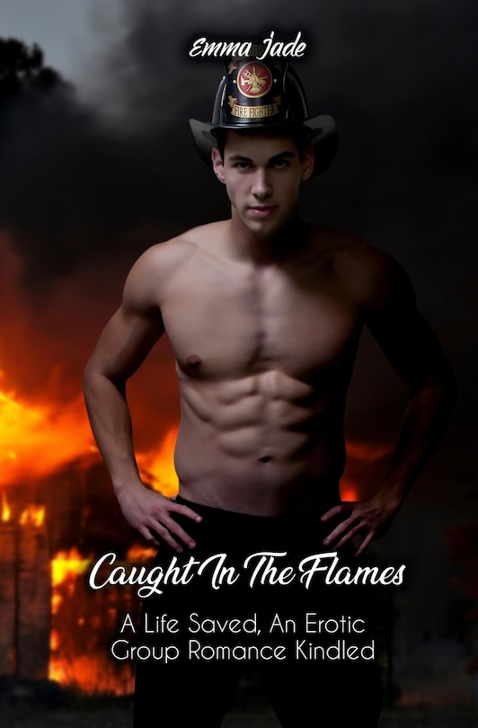 Caught in the Flames: A Life Saved, An Erotic Group Romance Kindled