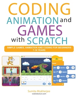 Coding Animation and Games with Scratch: A beginner's guide for kids to creating animations, games and coding, using the Scratch computer language