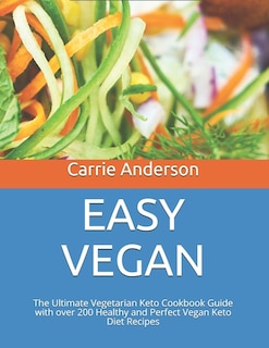 Easy Vegan: The Ultimate Vegetarian Keto Cookbook Guide with over 200 Healthy and Perfect Vegan Keto Diet Recipes