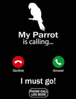 My Parrot Is Calling I Must Go Phone Call Log Book: Funny Design For Pet Lovers - Telephone Memo Notebook Phone Message Tracker Record Book 8.5 x 11 inches