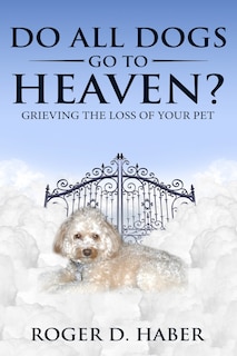 Do All Dogs Go to Heaven?: Grieving the Loss of Your Pet