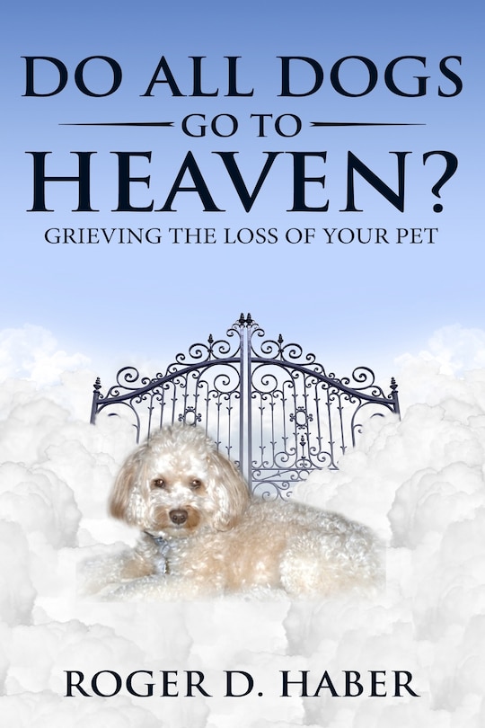 Do All Dogs Go to Heaven?: Grieving the Loss of Your Pet